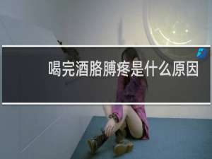 喝完酒胳膊疼是什么原因