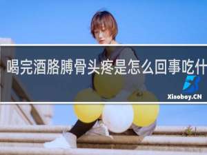 喝完酒胳膊骨头疼是怎么回事吃什么药