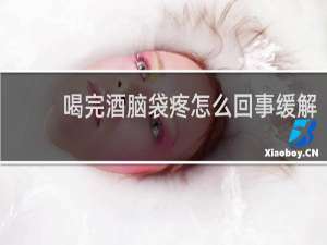 喝完酒脑袋疼怎么回事缓解