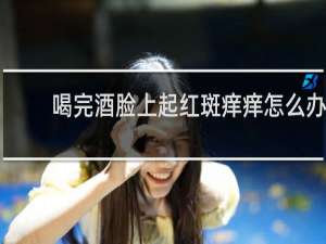 喝完酒脸上起红斑痒痒怎么办