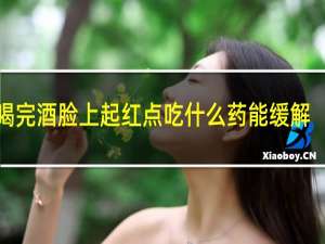 喝完酒脸上起红点吃什么药能缓解