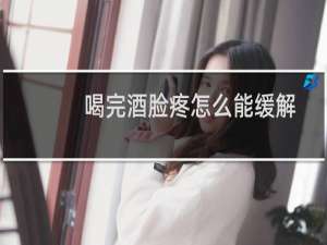 喝完酒脸疼怎么能缓解