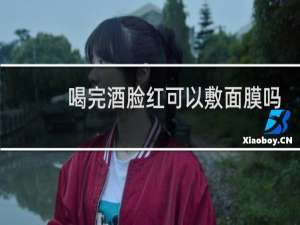 喝完酒脸红可以敷面膜吗