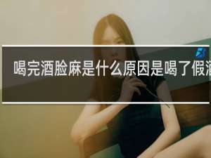 喝完酒脸麻是什么原因是喝了假酒吗