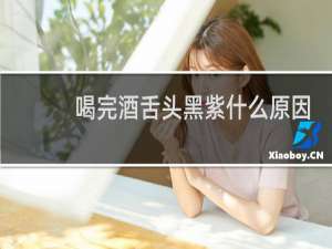 喝完酒舌头黑紫什么原因