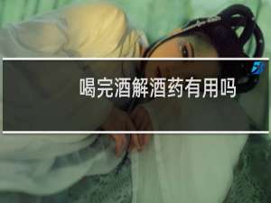 喝完酒解酒药有用吗