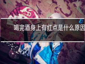 喝完酒身上有红点是什么原因