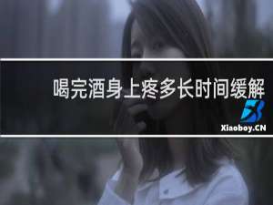 喝完酒身上疼多长时间缓解