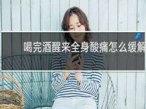 喝完酒醒来全身酸痛怎么缓解