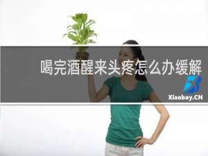 喝完酒醒来头疼怎么办缓解