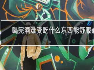 喝完酒难受吃什么东西能舒服点