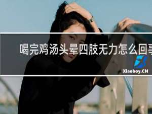喝完鸡汤头晕四肢无力怎么回事