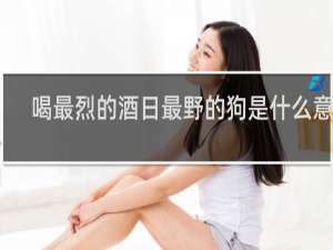喝最烈的酒日最野的狗是什么意思