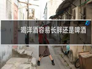 喝洋酒容易长胖还是啤酒