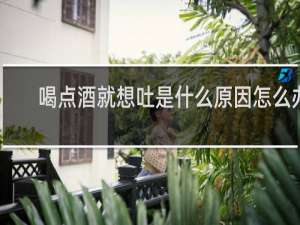 喝点酒就想吐是什么原因怎么办