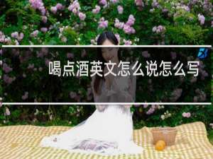 喝点酒英文怎么说怎么写