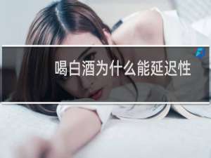 喝白酒为什么能延迟性