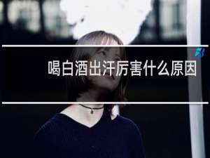 喝白酒出汗厉害什么原因