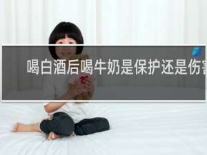 喝白酒后喝牛奶是保护还是伤害