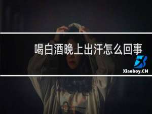 喝白酒晚上出汗怎么回事