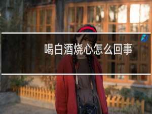 喝白酒烧心怎么回事