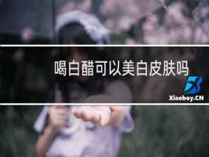 喝白醋可以美白皮肤吗