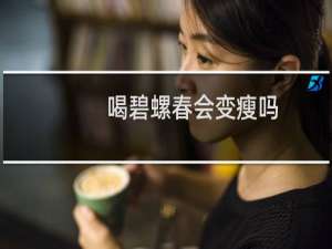 喝碧螺春会变瘦吗