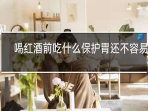 喝红酒前吃什么保护胃还不容易醉