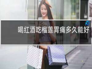 喝红酒吃榴莲胃痛多久能好