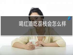 喝红酒吃荔枝会怎么样