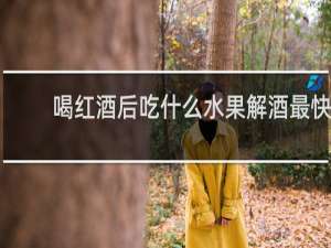 喝红酒后吃什么水果解酒最快