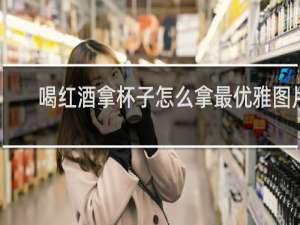 喝红酒拿杯子怎么拿最优雅图片