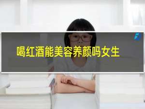 喝红酒能美容养颜吗女生