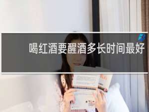 喝红酒要醒酒多长时间最好