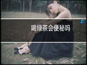 喝绿茶会便秘吗