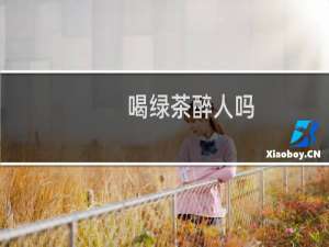 喝绿茶醉人吗