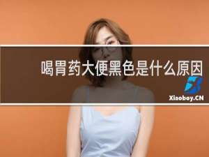 喝胃药大便黑色是什么原因