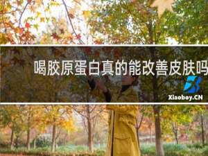 喝胶原蛋白真的能改善皮肤吗