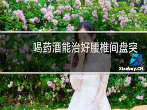 喝药酒能治好腰椎间盘突出吗