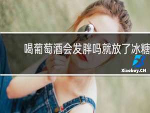 喝葡萄酒会发胖吗就放了冰糖