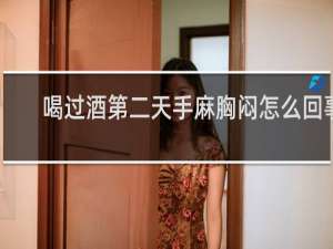喝过酒第二天手麻胸闷怎么回事