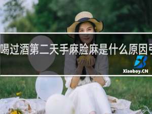 喝过酒第二天手麻脸麻是什么原因引起的