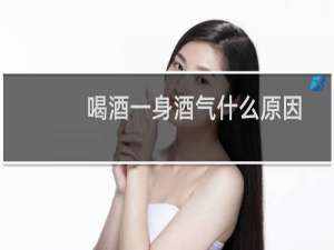喝酒一身酒气什么原因