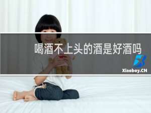 喝酒不上头的酒是好酒吗
