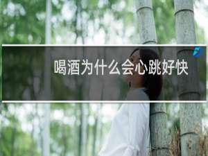喝酒为什么会心跳好快