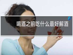 喝酒之前吃什么最好解酒