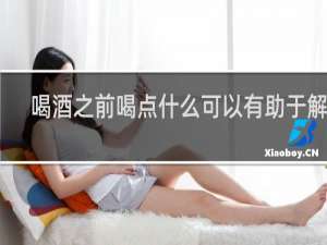 喝酒之前喝点什么可以有助于解酒