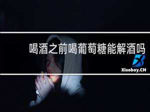 喝酒之前喝葡萄糖能解酒吗