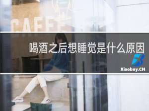 喝酒之后想睡觉是什么原因