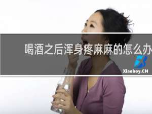 喝酒之后浑身疼麻麻的怎么办